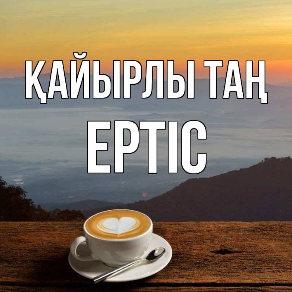 Күн сайын ашық хат с именем, Ертіс Қайырлы таң кофе на высоте Онлайн тегін жүктеп алу тілектері бар керемет карта 