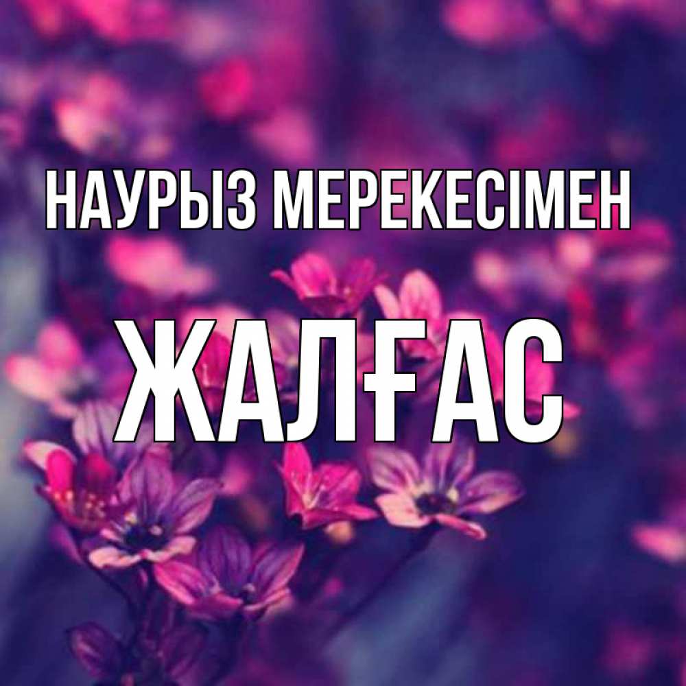 Күн сайын ашық хат с именем, Жалғас Наурыз мерекесімен небольшие цветы 1 Онлайн тегін жүктеп алу тілектері бар керемет карта 