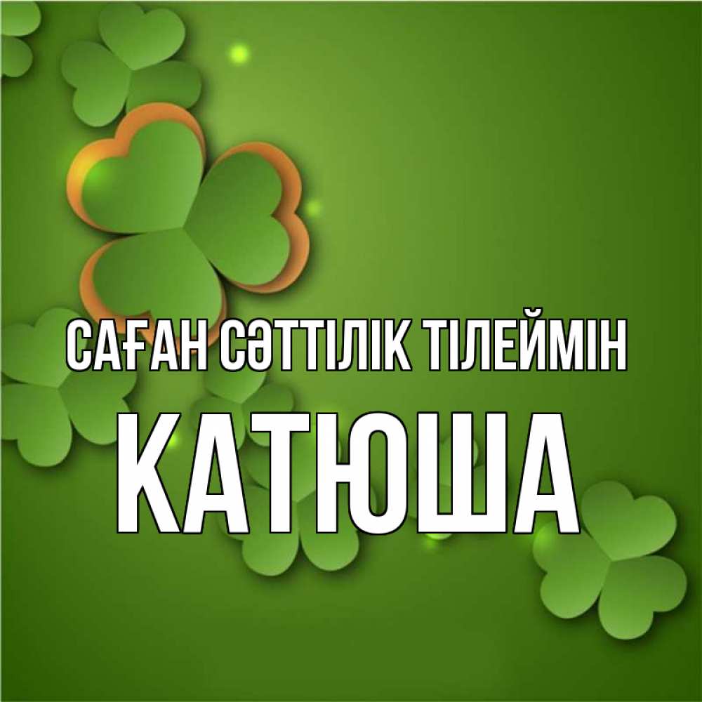 Күн сайын ашық хат с именем, Катюша Саған сәттілік тілеймін много трехлистных листочков клевера Онлайн тегін жүктеп алу тілектері бар керемет карта 