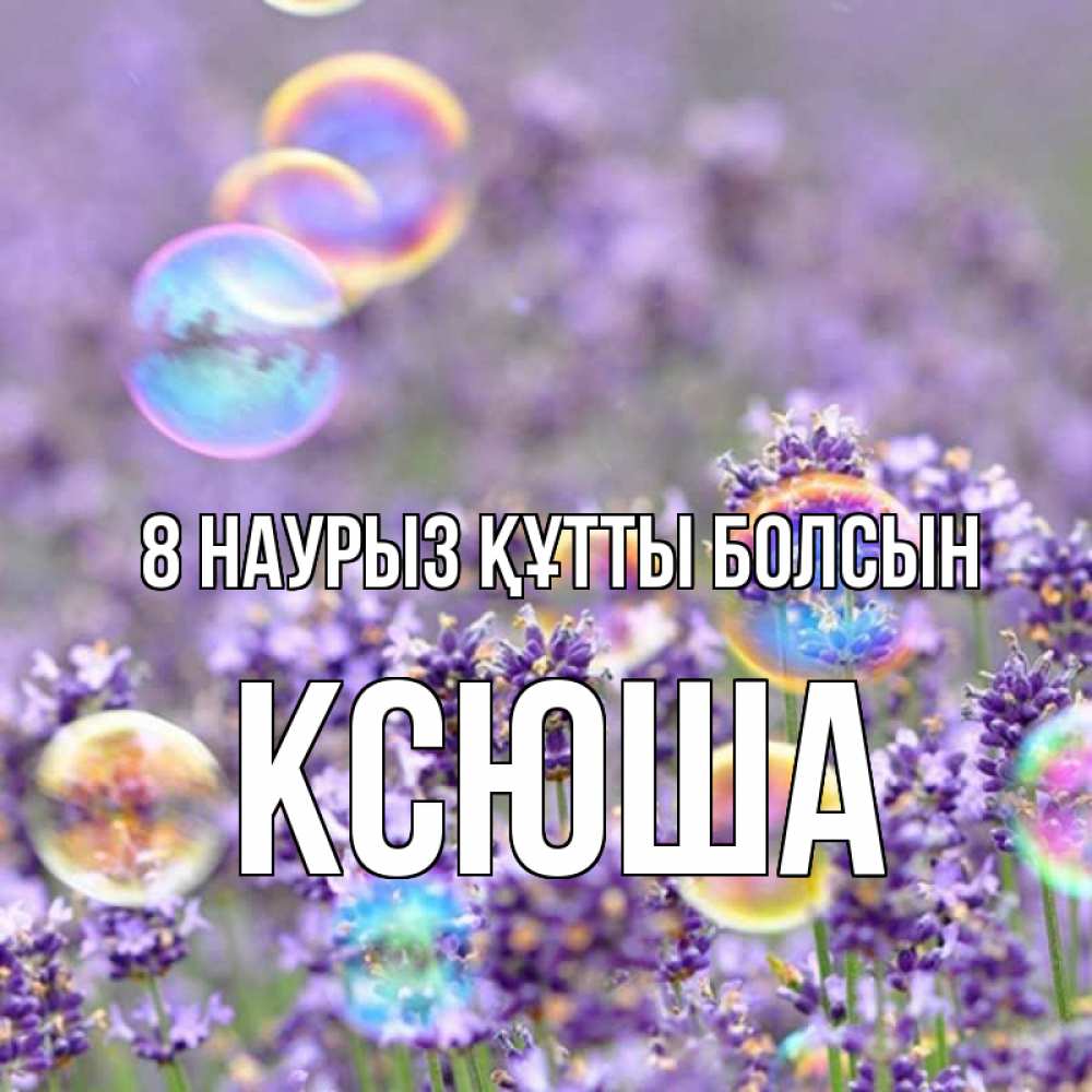 Күн сайын ашық хат с именем, Ксюша 8 наурыз құтты болсын цветы Онлайн тегін жүктеп алу тілектері бар керемет карта 