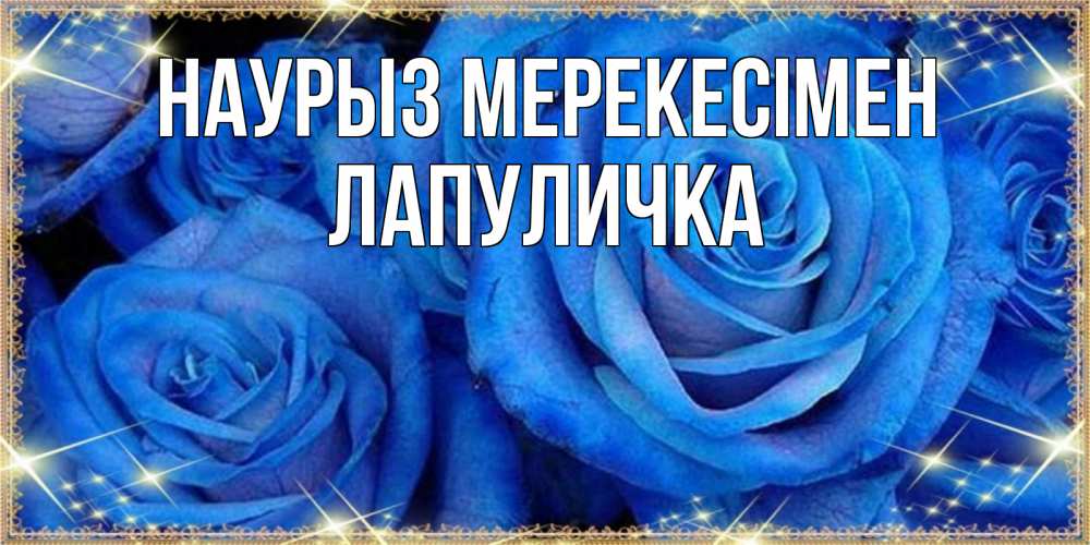 Күн сайын ашық хат с именем, Лапуличка Наурыз мерекесімен как поздравить женщину на праздник весны наурыз. Конечно же нужно подарить ей открытку с нашего сайта Онлайн тегін жүктеп алу тілектері бар керемет карта 