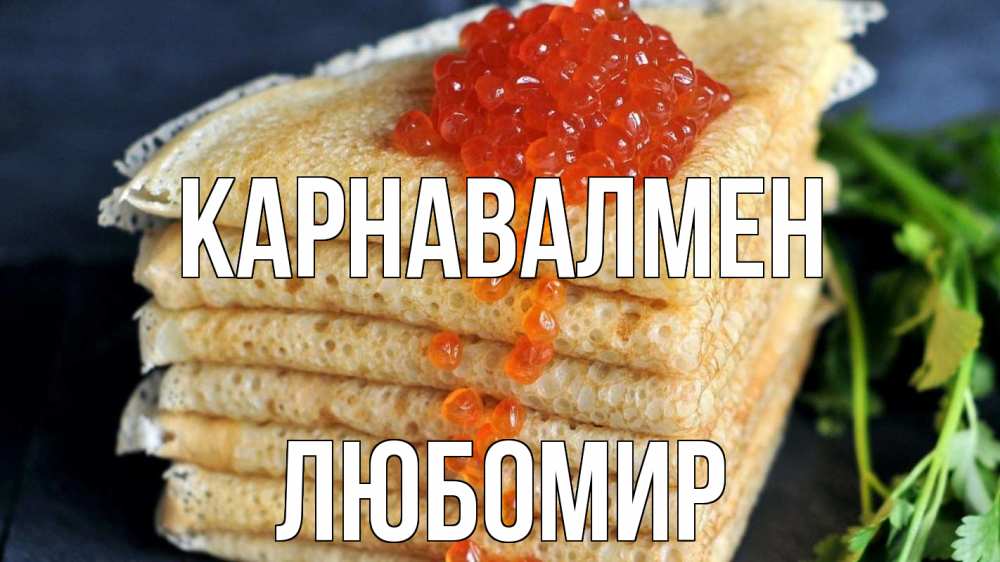 Күн сайын ашық хат с именем, Любомир Карнавалмен блины Онлайн тегін жүктеп алу тілектері бар керемет карта 