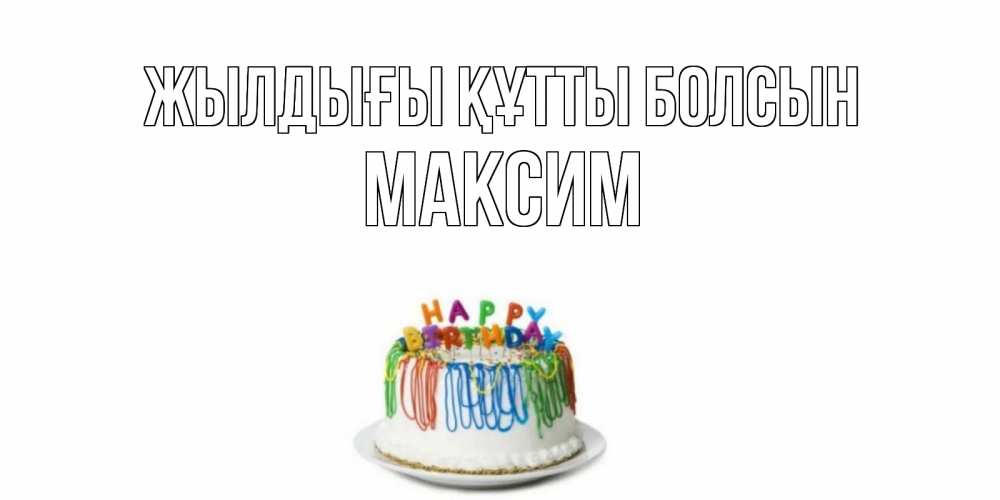 Күн сайын ашық хат с именем, Максим Жылдығы құтты болсын Тортик Онлайн тегін жүктеп алу тілектері бар керемет карта 
