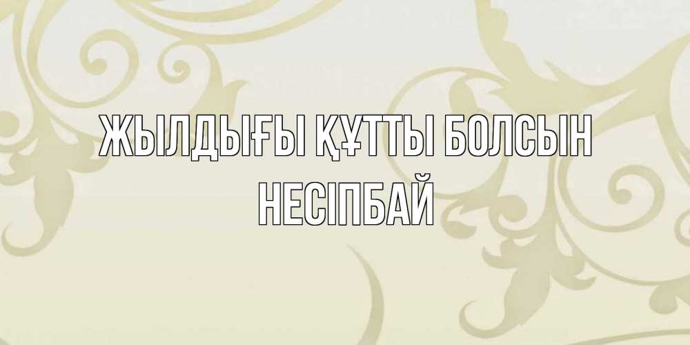Күн сайын ашық хат с именем, НЕСІПБАЙ Жылдығы құтты болсын Открытка с простым фоном Онлайн тегін жүктеп алу тілектері бар керемет карта 