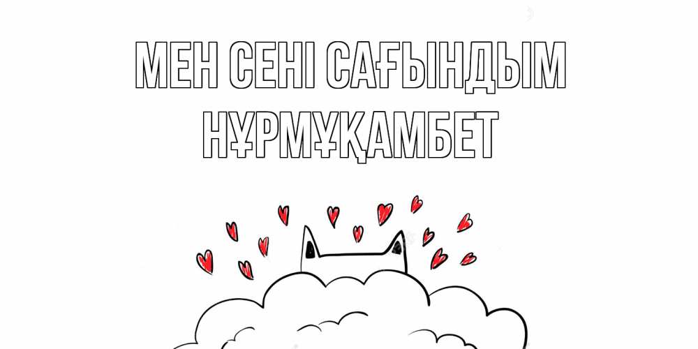 Күн сайын ашық хат с именем, НҰРМҰҚАМБЕТ Мен сені сағындым котик скучает по тебе очень с сердечками Онлайн тегін жүктеп алу тілектері бар керемет карта 