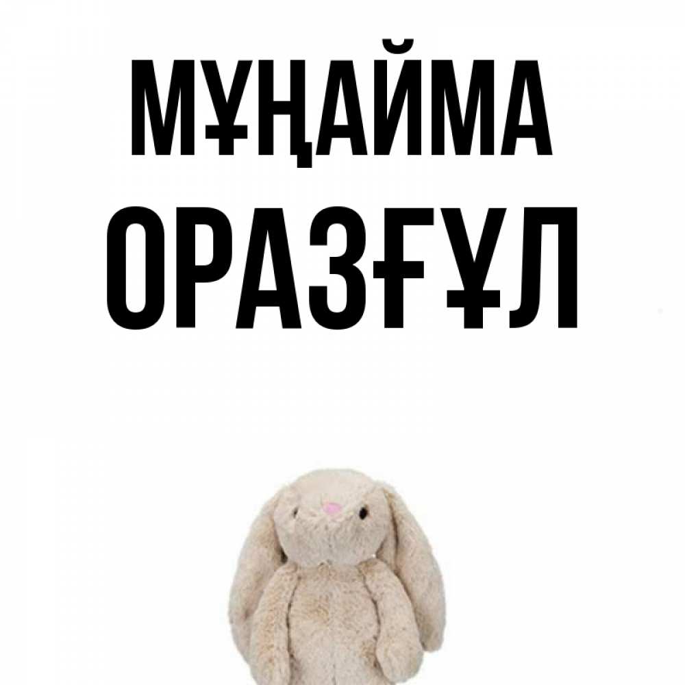 Күн сайын ашық хат с именем, ОРАЗҒҰЛ Мұңайма детская игрушка зайчика Онлайн тегін жүктеп алу тілектері бар керемет карта 