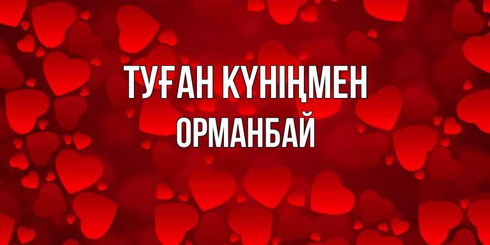 Күн сайын ашық хат с именем, ОРМАНБАЙ Туған күніңмен прекрасные сердечки на открытке с красным фоном Онлайн тегін жүктеп алу тілектері бар керемет карта 