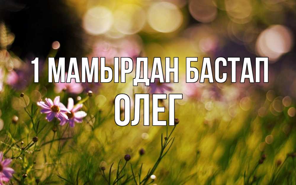 Күн сайын ашық хат с именем, Олег 1 мамырдан бастап С 1 мая Онлайн тегін жүктеп алу тілектері бар керемет карта 