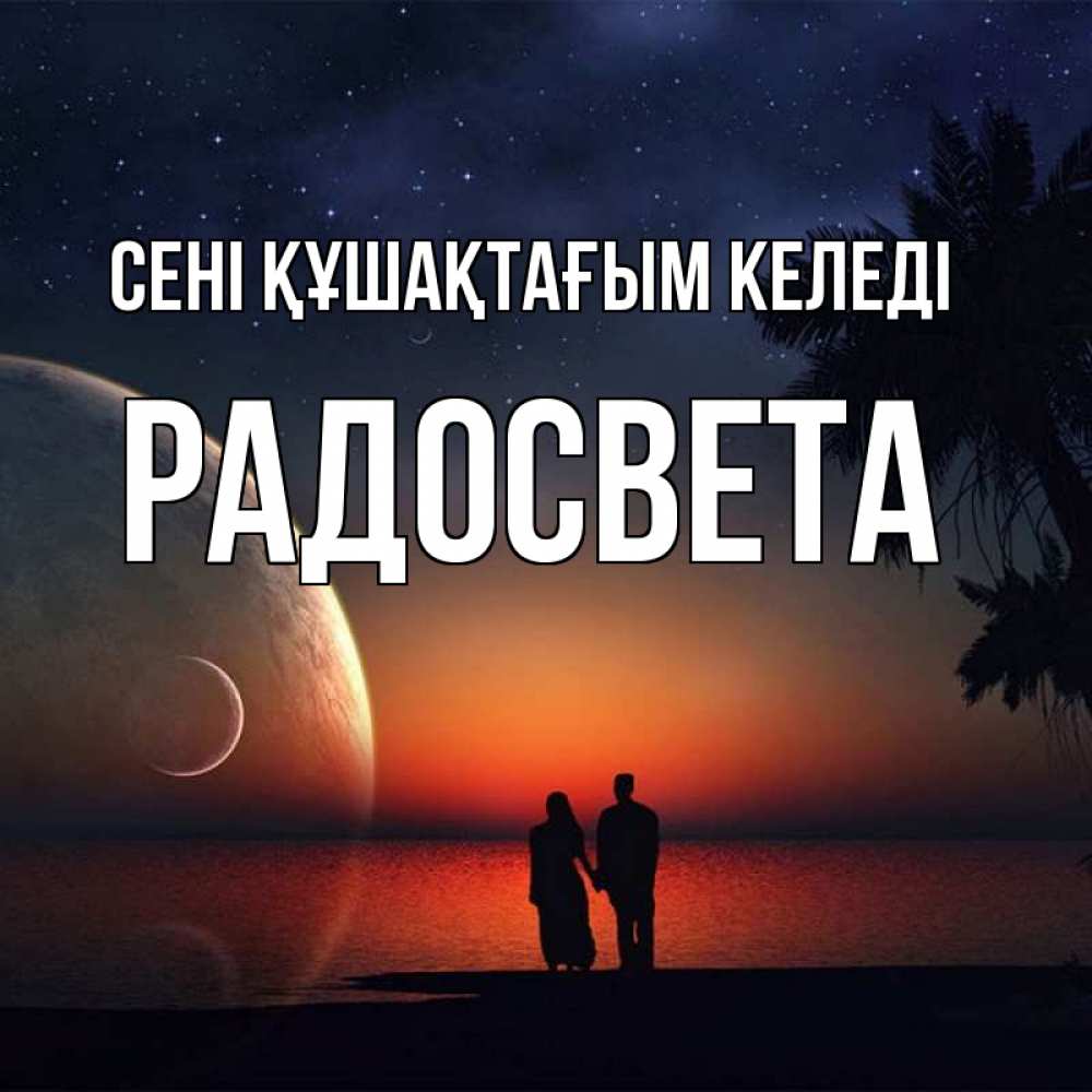 Күн сайын ашық хат с именем, Радосвета сені құшақтағым келеді восход спутников Онлайн тегін жүктеп алу тілектері бар керемет карта 