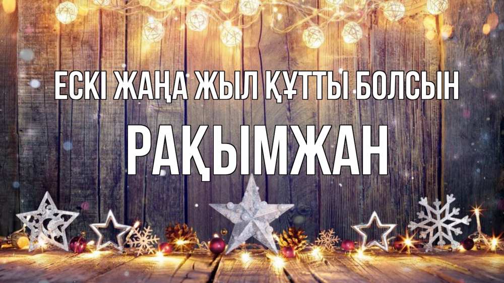 Күн сайын ашық хат с именем, Рақымжан Ескі жаңа жыл құтты болсын новый год Онлайн тегін жүктеп алу тілектері бар керемет карта 