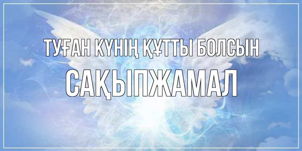 Күн сайын ашық хат с именем, САҚЫПЖАМАЛ Туған күнің құтты болсын Белый ангел на небе 1 Онлайн тегін жүктеп алу тілектері бар керемет карта 