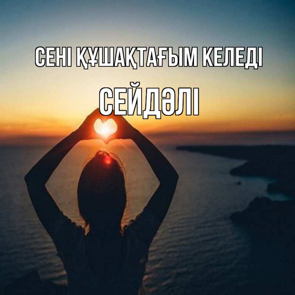 Күн сайын ашық хат с именем, СЕЙДӘЛІ сені құшақтағым келеді закат на море Онлайн тегін жүктеп алу тілектері бар керемет карта 