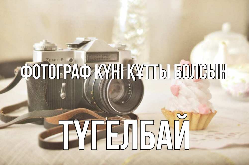 Күн сайын ашық хат с именем, ТҮГЕЛБАЙ Фотограф күні құтты болсын с днем фотографа Онлайн тегін жүктеп алу тілектері бар керемет карта 