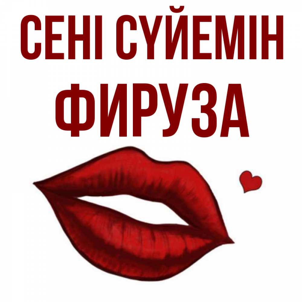 Күн сайын ашық хат с именем, ФИРУЗА Сені сүйемін сердечко и губы целуют Онлайн тегін жүктеп алу тілектері бар керемет карта 