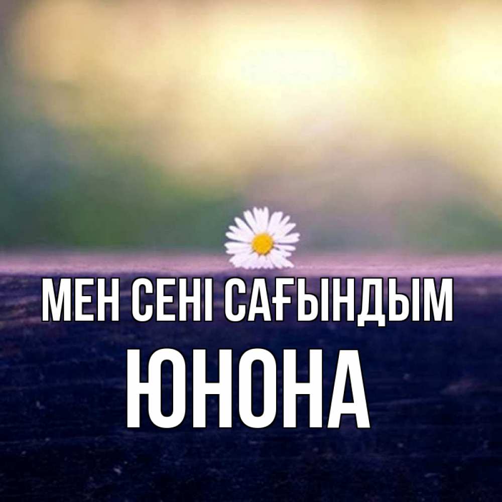 Күн сайын ашық хат с именем, Юнона Мен сені сағындым приходи в гости Онлайн тегін жүктеп алу тілектері бар керемет карта 