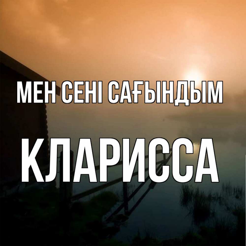Күн сайын ашық хат с именем, Кларисса Мен сені сағындым приходи ко мне на чай Онлайн тегін жүктеп алу тілектері бар керемет карта 