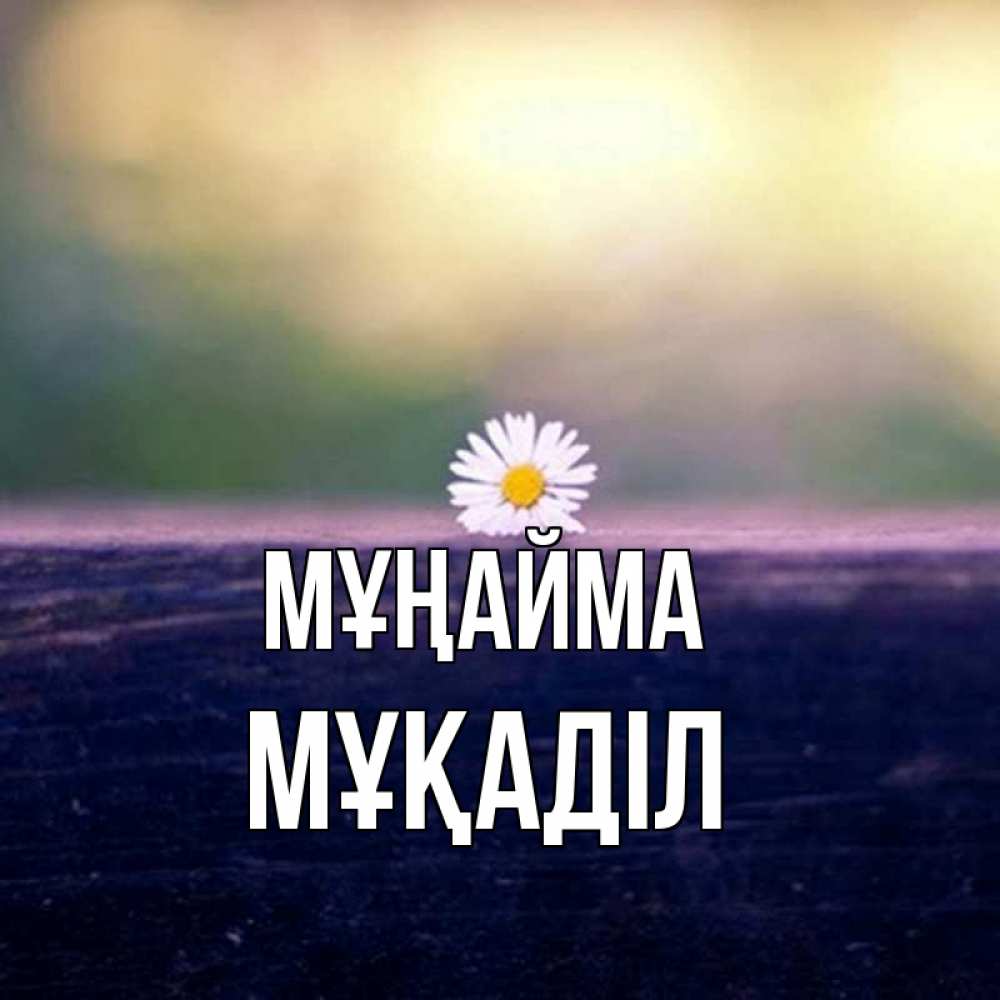 Күн сайын ашық хат с именем, МҰҚАДІЛ Мұңайма красота Онлайн тегін жүктеп алу тілектері бар керемет карта 