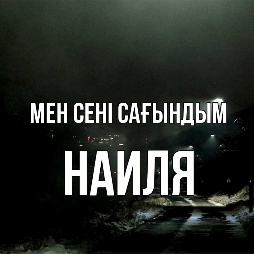 Күн сайын ашық хат с именем, Наиля Мен сені сағындым окраина города Онлайн тегін жүктеп алу тілектері бар керемет карта 