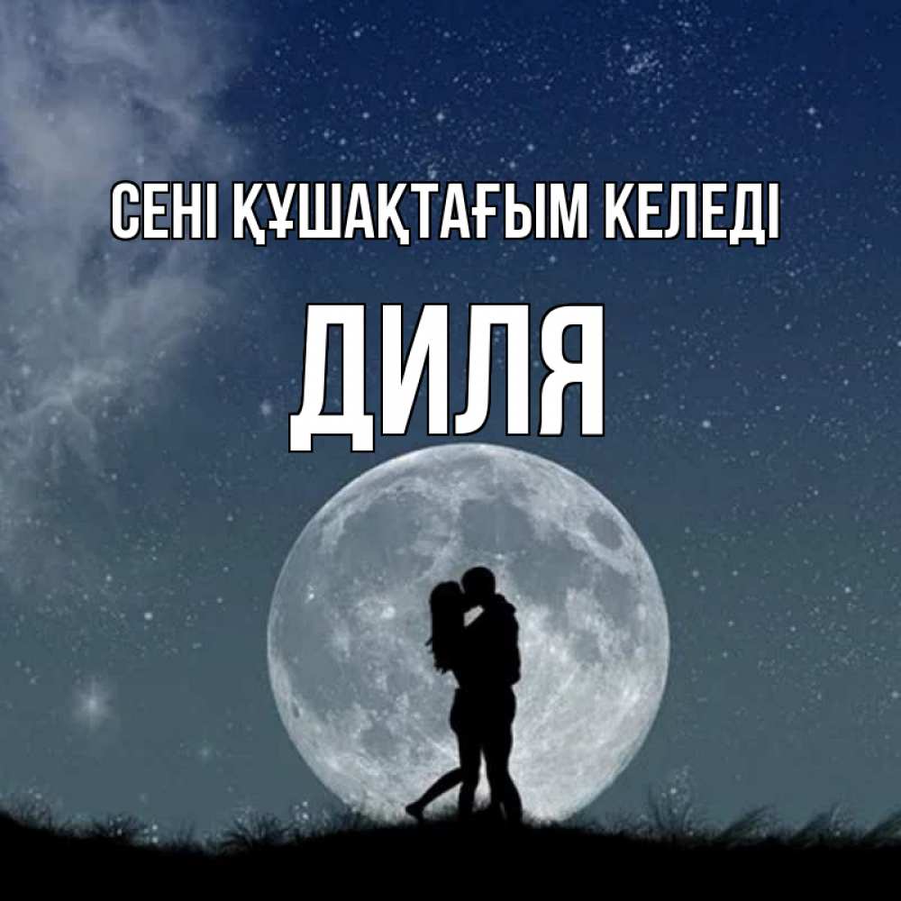 Күн сайын ашық хат с именем, Диля сені құшақтағым келеді сладкая парочка Онлайн тегін жүктеп алу тілектері бар керемет карта 