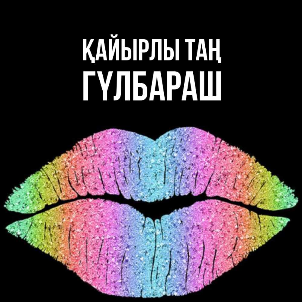 Күн сайын ашық хат с именем, ГҮЛБАРАШ Қайырлы таң радужные губы Онлайн тегін жүктеп алу тілектері бар керемет карта 