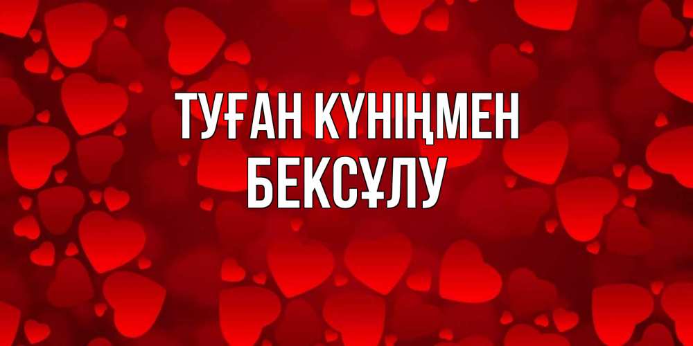 Күн сайын ашық хат с именем, БЕКСҰЛУ Туған күніңмен прекрасные сердечки на открытке с красным фоном Онлайн тегін жүктеп алу тілектері бар керемет карта 