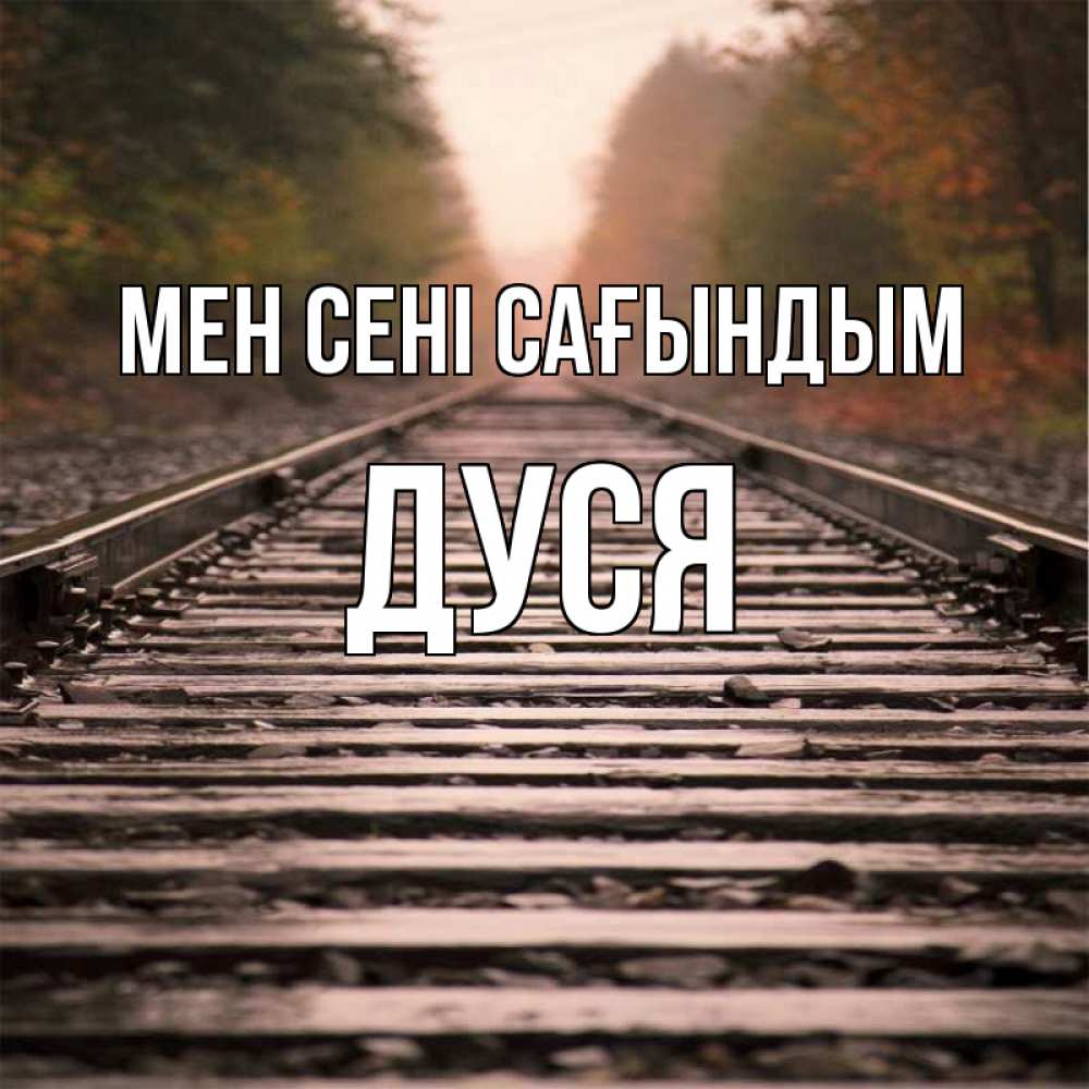 Күн сайын ашық хат с именем, Дуся Мен сені сағындым приезжай Онлайн тегін жүктеп алу тілектері бар керемет карта 