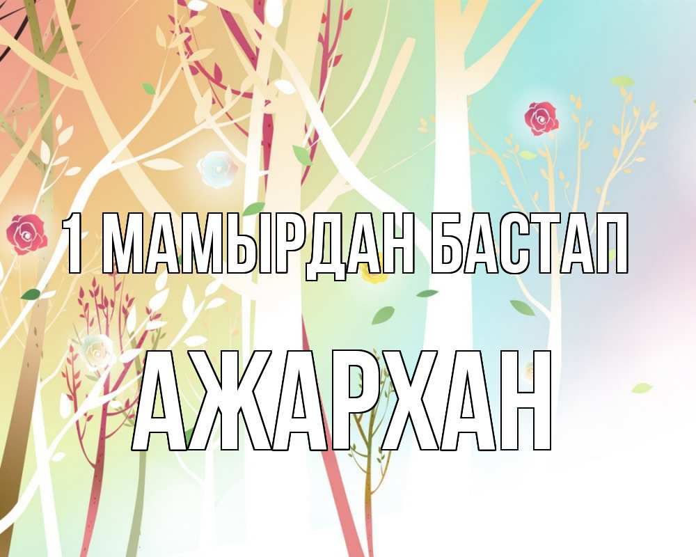 Күн сайын ашық хат с именем, АЖАРХАН 1 мамырдан бастап С 1 мая 1 Онлайн тегін жүктеп алу тілектері бар керемет карта 