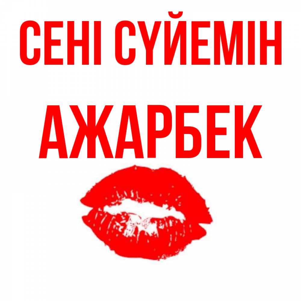 Күн сайын ашық хат с именем, Ажарбек Сені сүйемін помада и губы Онлайн тегін жүктеп алу тілектері бар керемет карта 