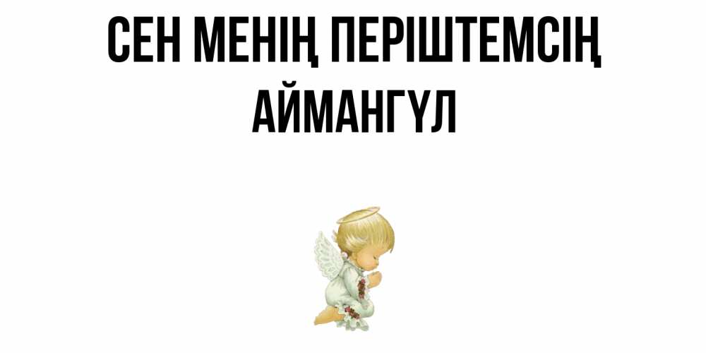 Күн сайын ашық хат с именем, Аймангүл Сен менің періштемсің ангел Онлайн тегін жүктеп алу тілектері бар керемет карта 