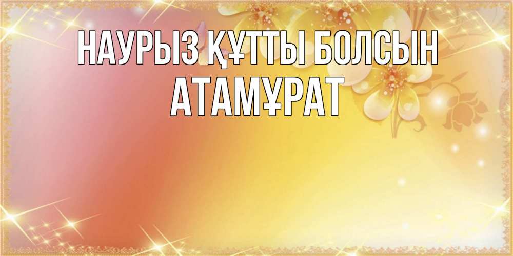 Күн сайын ашық хат с именем, Атамұрат Наурыз құтты болсын бесплатные открытки на международный женский день Онлайн тегін жүктеп алу тілектері бар керемет карта 