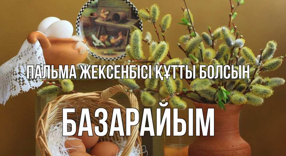 Күн сайын ашық хат с именем, БАЗАРАЙЫМ Пальма жексенбісі құтты болсын верба 2 Онлайн тегін жүктеп алу тілектері бар керемет карта 