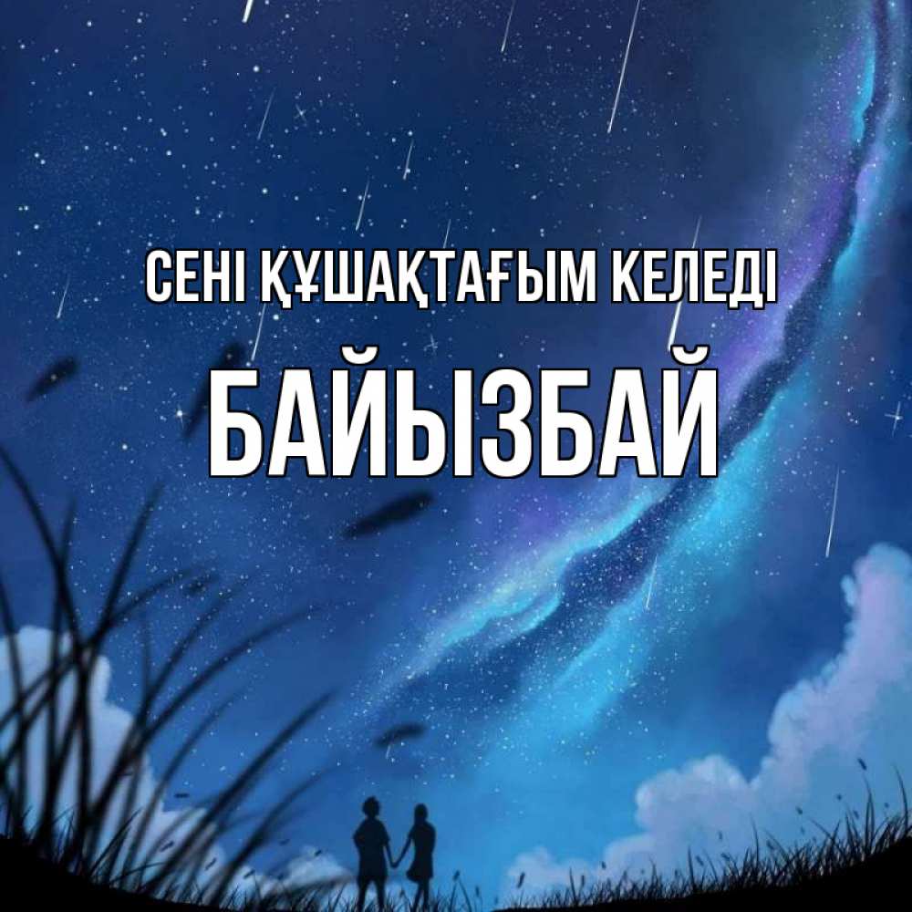 Күн сайын ашық хат с именем, Байызбай сені құшақтағым келеді камыши Онлайн тегін жүктеп алу тілектері бар керемет карта 