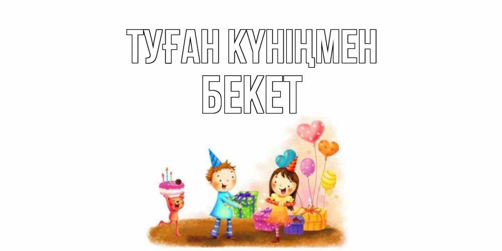 Күн сайын ашық хат с именем, Бекет Туған күніңмен дети, подарки Онлайн тегін жүктеп алу тілектері бар керемет карта 