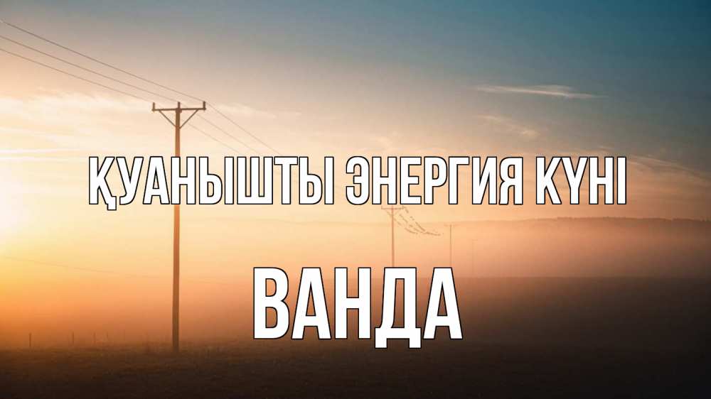 Күн сайын ашық хат с именем, Ванда Қуанышты энергия күні дымка столбы провода Онлайн тегін жүктеп алу тілектері бар керемет карта 