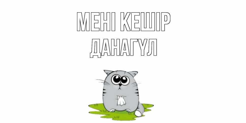 Күн сайын ашық хат с именем, ДАНАГҮЛ Мені кешір открытка с котиком просящим прощения Онлайн тегін жүктеп алу тілектері бар керемет карта 