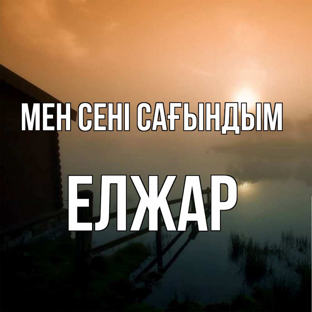 Күн сайын ашық хат с именем, Елжар Мен сені сағындым приходи ко мне на чай Онлайн тегін жүктеп алу тілектері бар керемет карта 