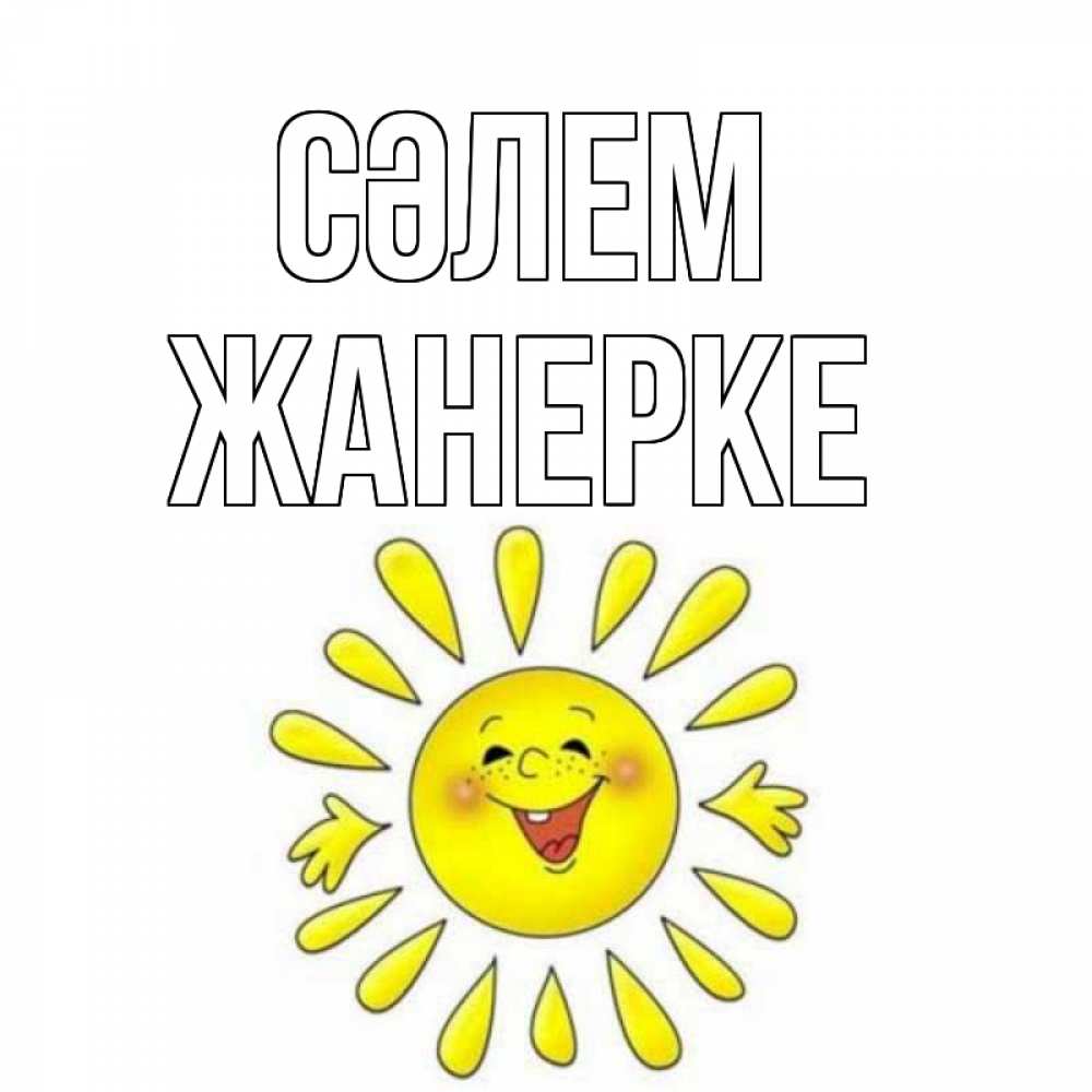Күн сайын ашық хат с именем, ЖАНЕРКЕ Сәлем солнце Онлайн тегін жүктеп алу тілектері бар керемет карта 