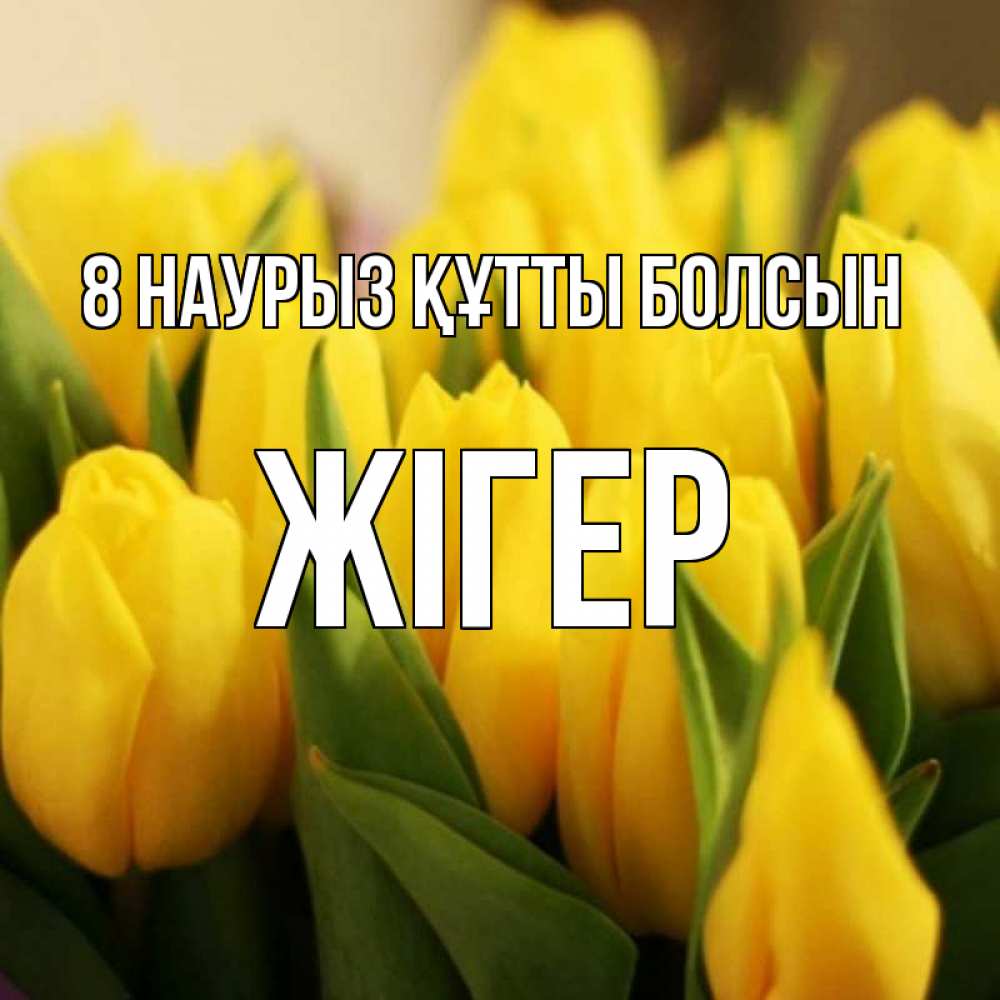 Күн сайын ашық хат с именем, Жігер 8 наурыз құтты болсын цветы Онлайн тегін жүктеп алу тілектері бар керемет карта 