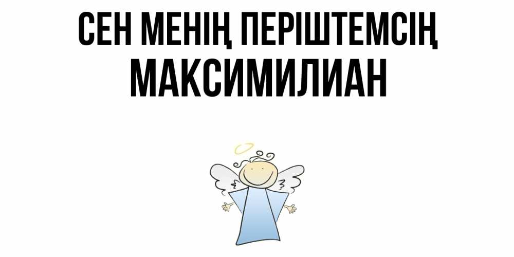 Күн сайын ашық хат с именем, Максимилиан Сен менің періштемсің ангел Онлайн тегін жүктеп алу тілектері бар керемет карта 