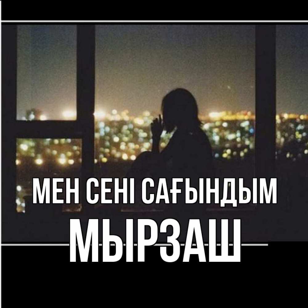 Күн сайын ашық хат с именем, Мырзаш Мен сені сағындым у окна Онлайн тегін жүктеп алу тілектері бар керемет карта 