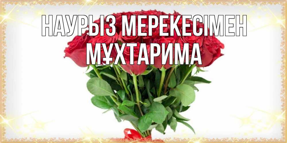 Күн сайын ашық хат с именем, МҰХТАРИМА Наурыз мерекесімен самый огромный букет для милых дам Онлайн тегін жүктеп алу тілектері бар керемет карта 