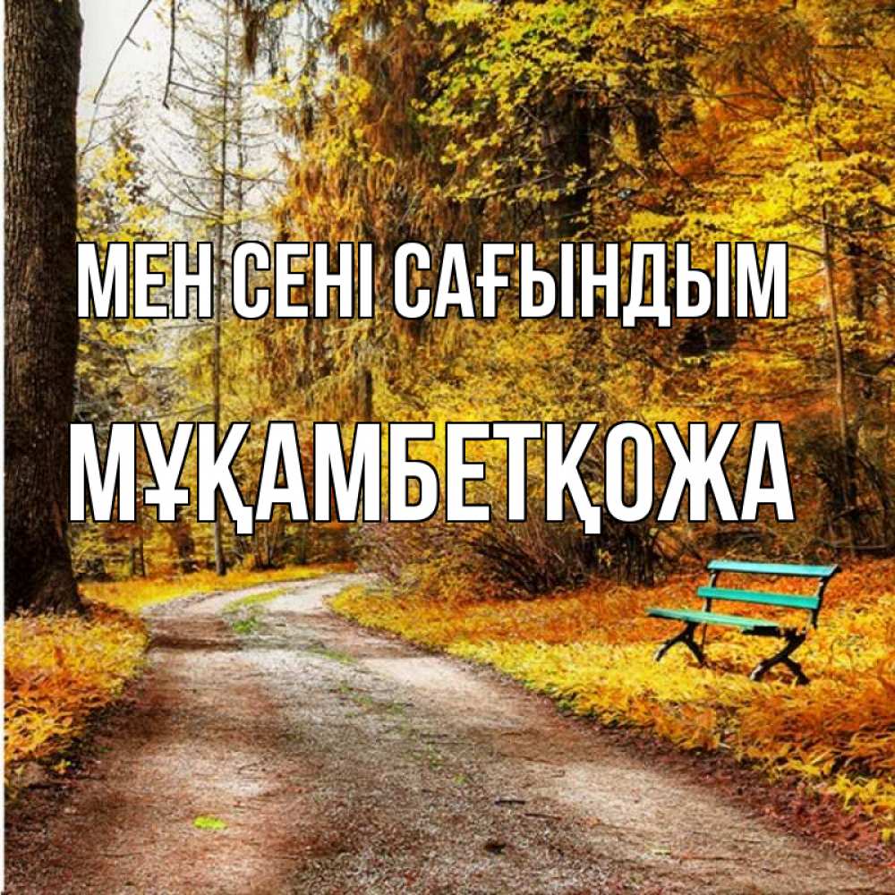 Күн сайын ашық хат с именем, Мұқамбетқожа Мен сені сағындым зеленая лавочка и осенний лес Онлайн тегін жүктеп алу тілектері бар керемет карта 