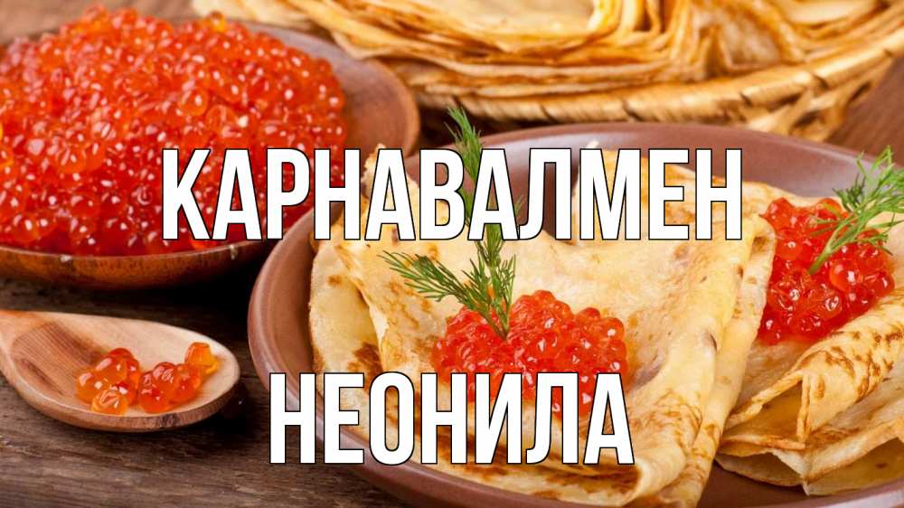 Күн сайын ашық хат с именем, Неонила Карнавалмен блины Онлайн тегін жүктеп алу тілектері бар керемет карта 