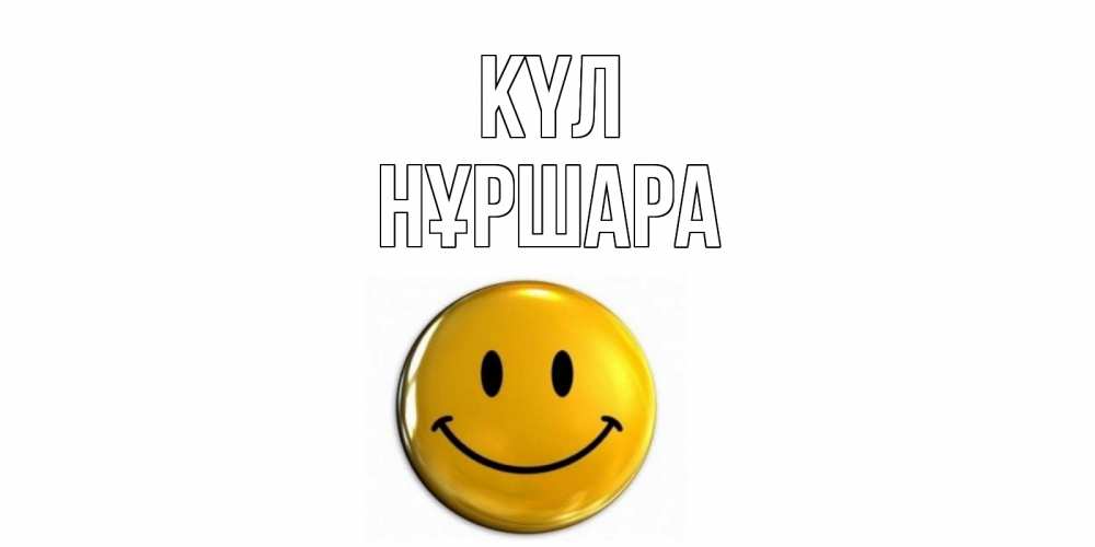 Күн сайын ашық хат с именем, НҰРШАРА күл смайл Онлайн тегін жүктеп алу тілектері бар керемет карта 