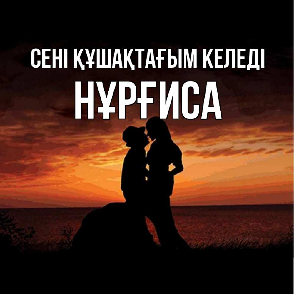 Күн сайын ашық хат с именем, НҰРҒИСА сені құшақтағым келеді парень и девушка и оранжевое небо Онлайн тегін жүктеп алу тілектері бар керемет карта 