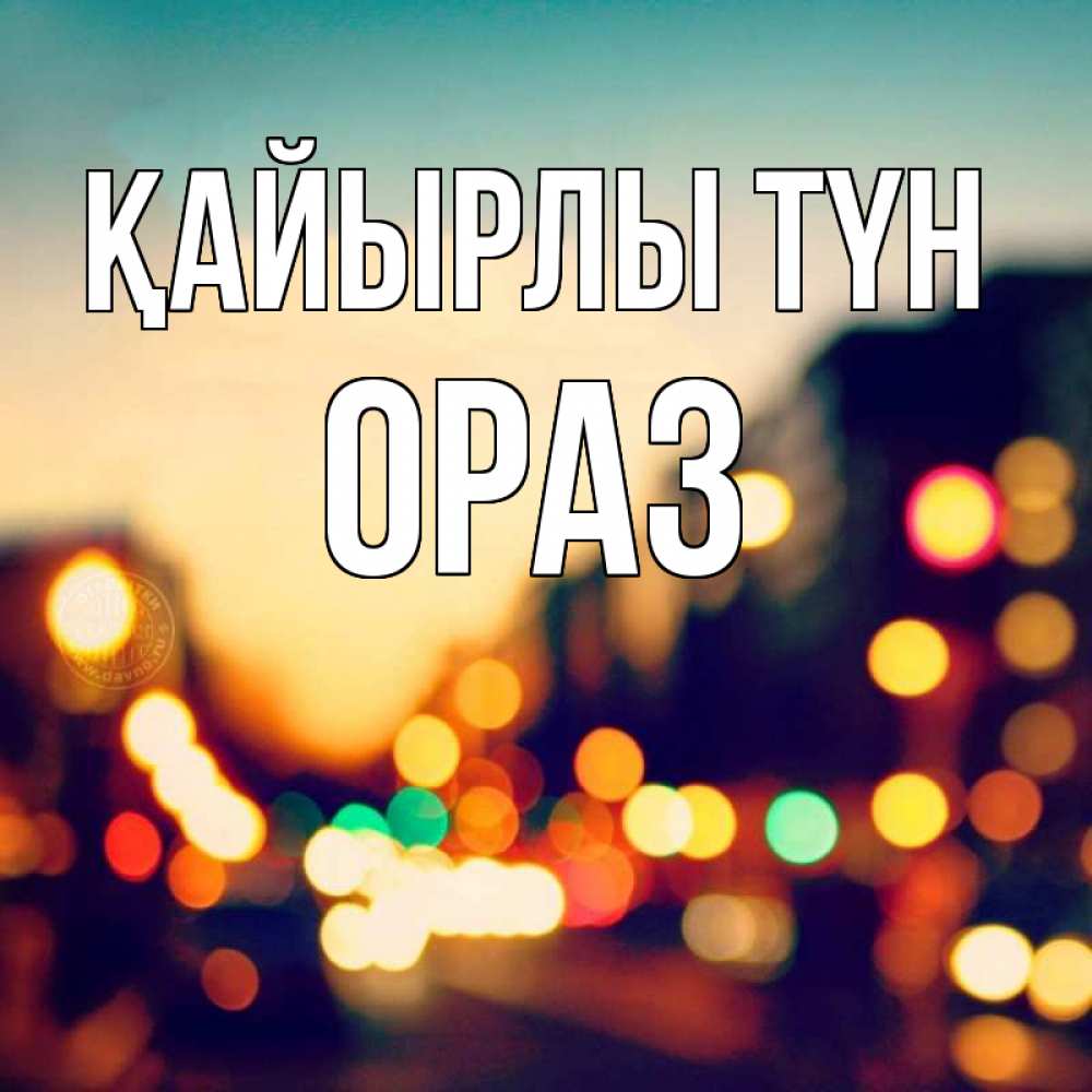 Күн сайын ашық хат с именем, ОРАЗ Қайырлы түн город Онлайн тегін жүктеп алу тілектері бар керемет карта 