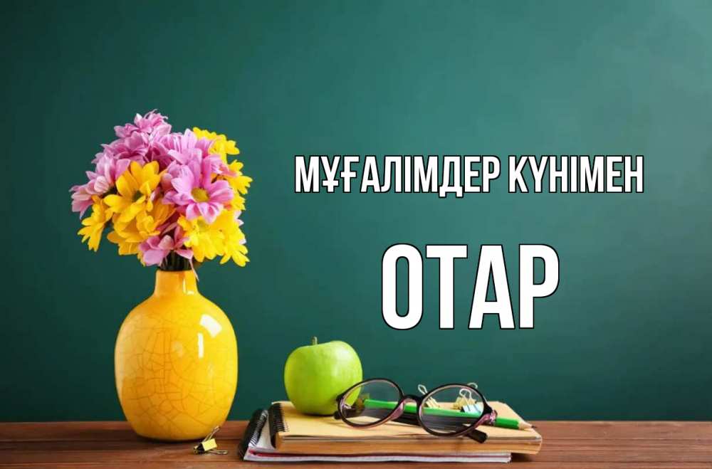 Күн сайын ашық хат с именем, ОТАР Мұғалімдер күнімен ваза с цветами яблоко и журнал Онлайн тегін жүктеп алу тілектері бар керемет карта 