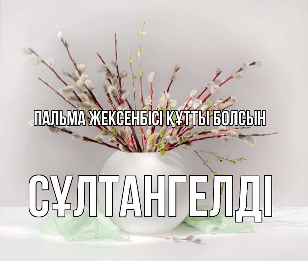 Күн сайын ашық хат с именем, СҰЛТАНГЕЛДІ Пальма жексенбісі құтты болсын верба Онлайн тегін жүктеп алу тілектері бар керемет карта 