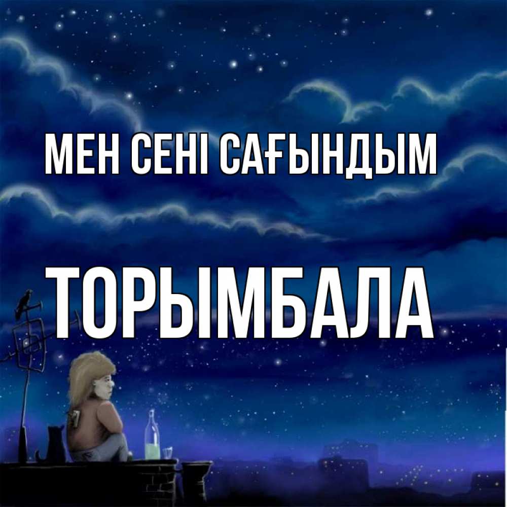 Күн сайын ашық хат с именем, ТОРЫМБАЛА Мен сені сағындым на крыше 1 Онлайн тегін жүктеп алу тілектері бар керемет карта 