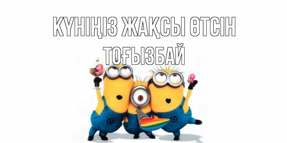 Күн сайын ашық хат с именем, ТОҒЫЗБАЙ Күніңіз жақсы өтсін миньоны и прекрасный день Онлайн тегін жүктеп алу тілектері бар керемет карта 